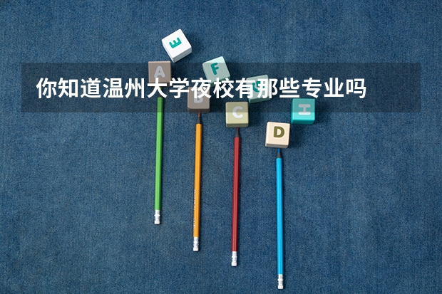 你知道温州大学夜校有那些专业吗