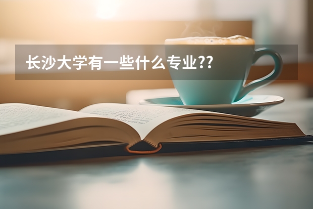 长沙大学有一些什么专业??