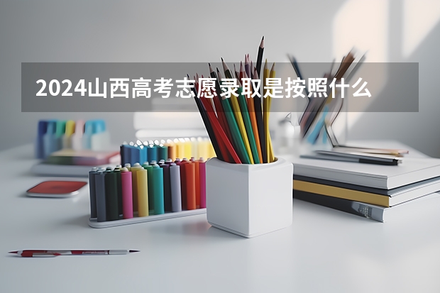 2024山西高考志愿录取是按照什么顺序