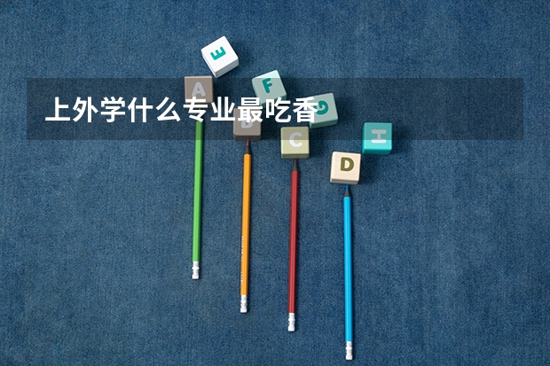 上外学什么专业最吃香