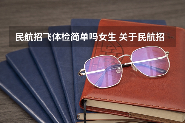 民航招飞体检简单吗女生 关于民航招飞上站体检的问题