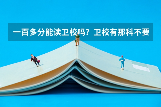 一百多分能读卫校吗？卫校有那科不要分数的