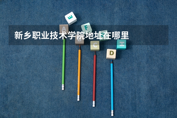 新乡职业技术学院地址在哪里