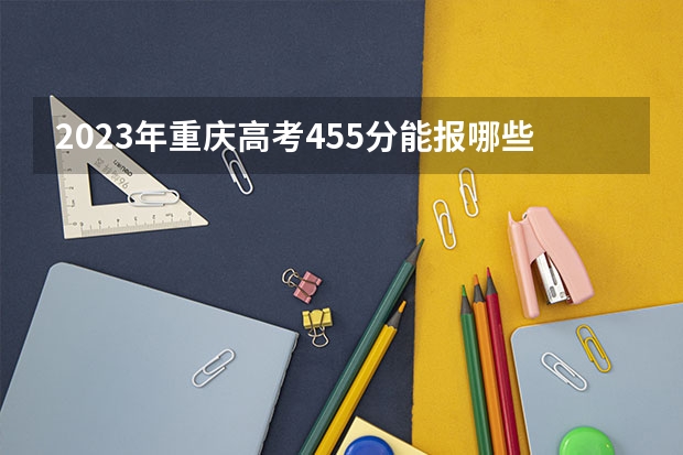 2023年重庆高考455分能报哪些公办大学