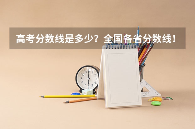 高考分数线是多少?全国各省分数线!!