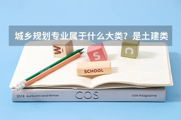 城乡规划专业属于什么大类？是土建类还是管理类？如果要是考研的话，哪个北京的大学有城乡规划专业？