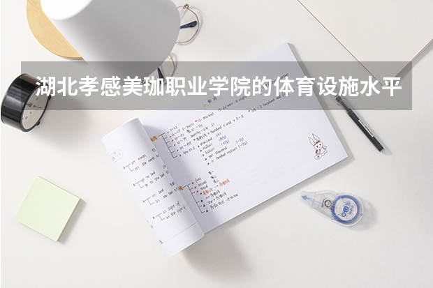 湖北孝感美珈职业学院的体育设施水平怎么样？