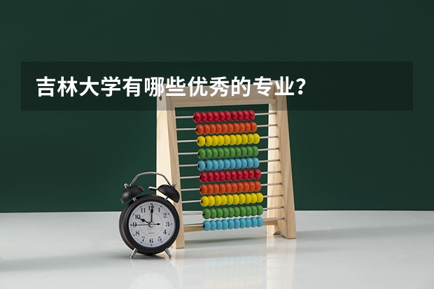 吉林大学有哪些优秀的专业？