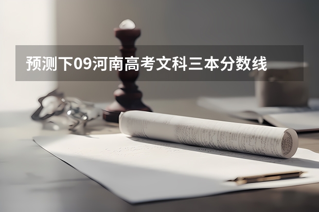 预测下09河南高考文科三本分数线 一本二本三本的分数线