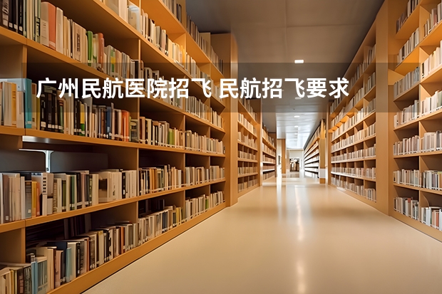 广州民航医院招飞 民航招飞要求