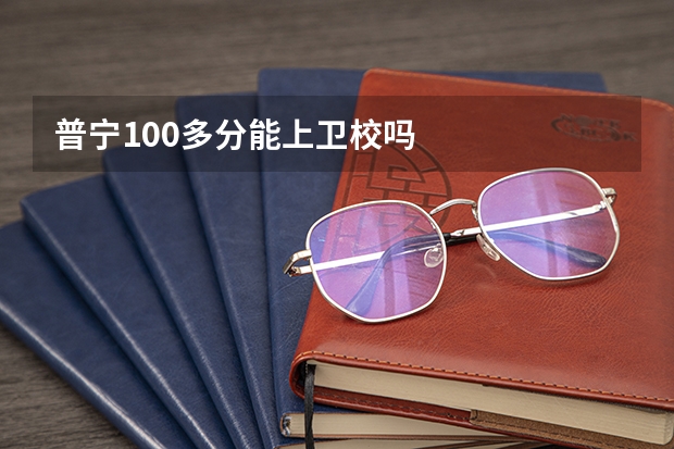 普宁100多分能上卫校吗