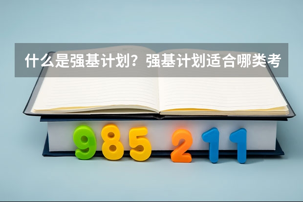 什么是强基计划？强基计划适合哪类考生报考？低年级提前了解！