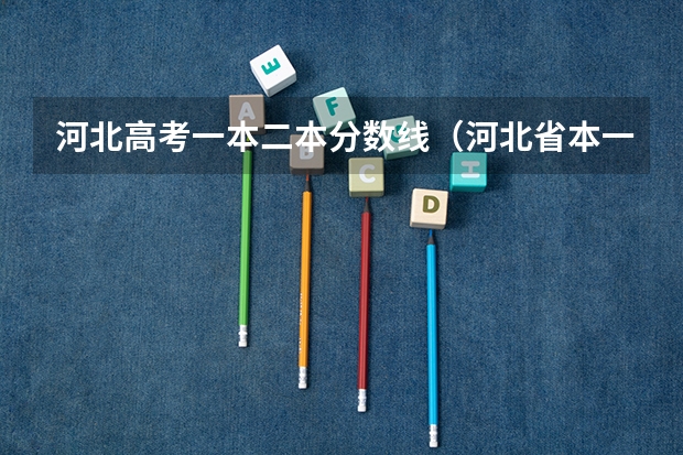 河北高考一本二本分数线（河北省本一线2023分数线）