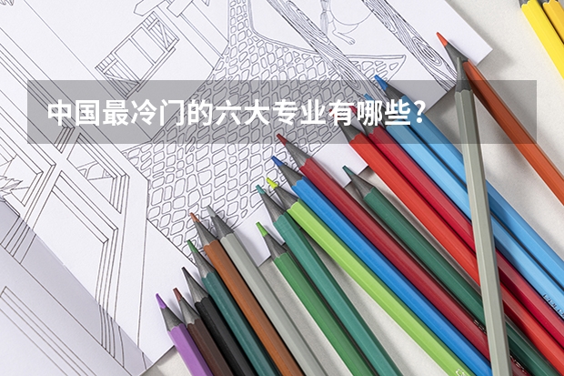 中国最冷门的六大专业有哪些?