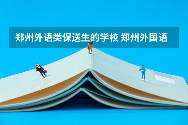 郑州外语类保送生的学校 郑州外国语学校保送生的专业