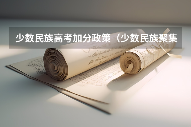 少数民族高考加分政策（少数民族聚集区居住的非少数民族学生高考能不能加分?）