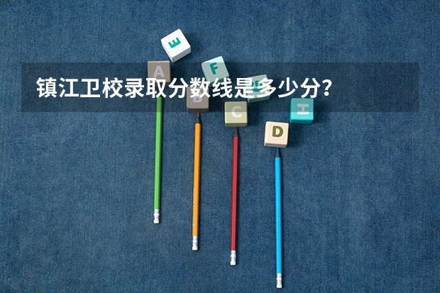 镇江卫校录取分数线是多少分？