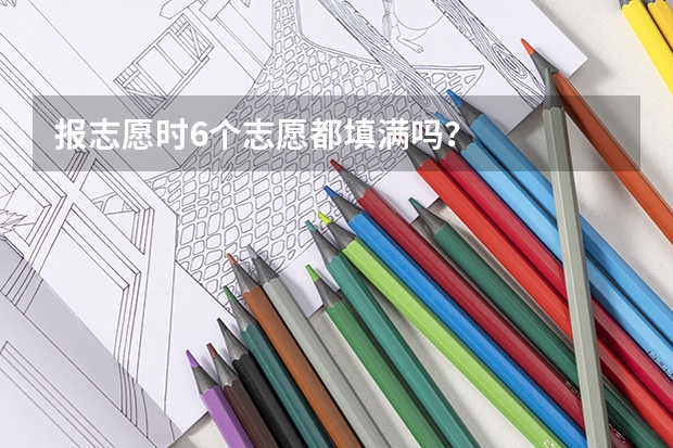 报志愿时6个志愿都填满吗？