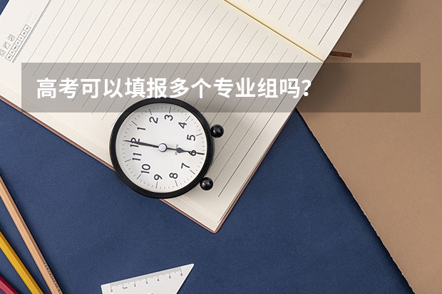 高考可以填报多个专业组吗？
