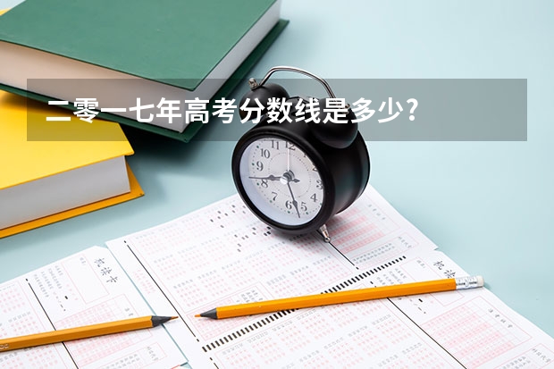 二零一七年高考分数线是多少?