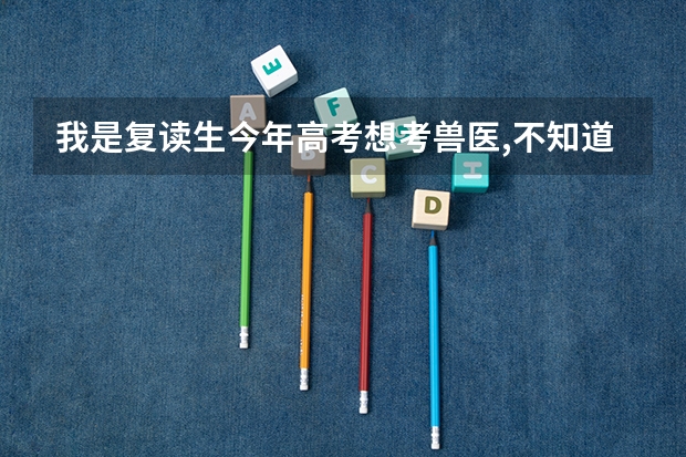 我是复读生今年高考想考兽医,不知道有什么较好的大学,请教一下(爬行动物的最好