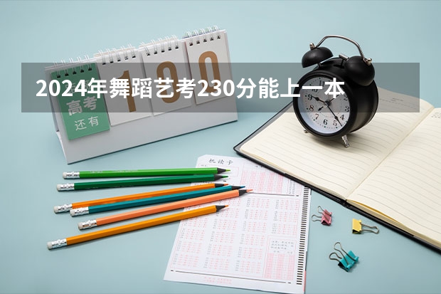 2024年舞蹈艺考230分能上一本吗