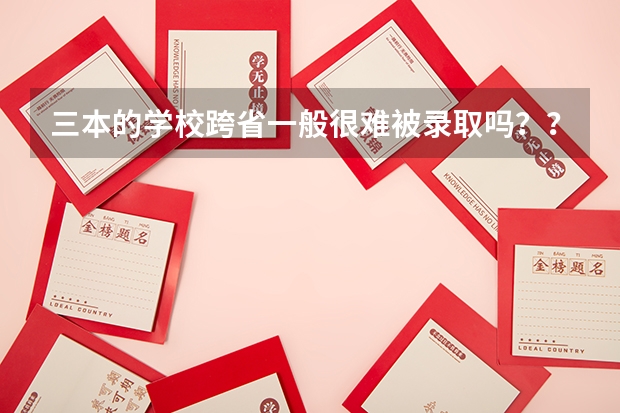 三本的学校跨省一般很难被录取吗??