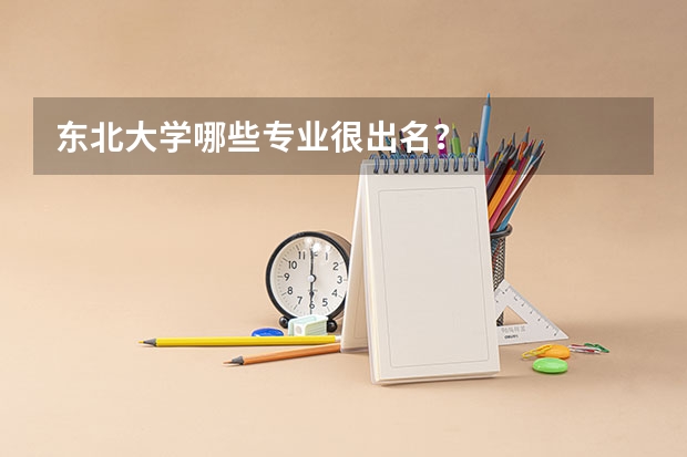 东北大学哪些专业很出名？