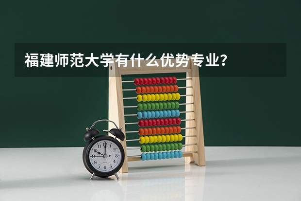 福建师范大学有什么优势专业？
