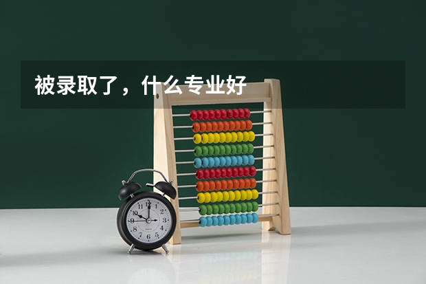 被录取了,什么专业好