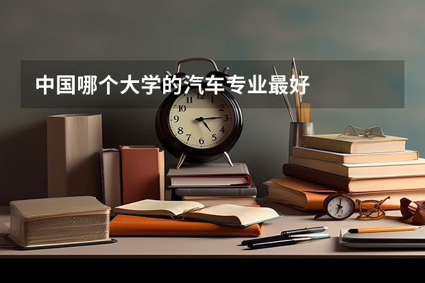 中国哪个大学的汽车专业最好