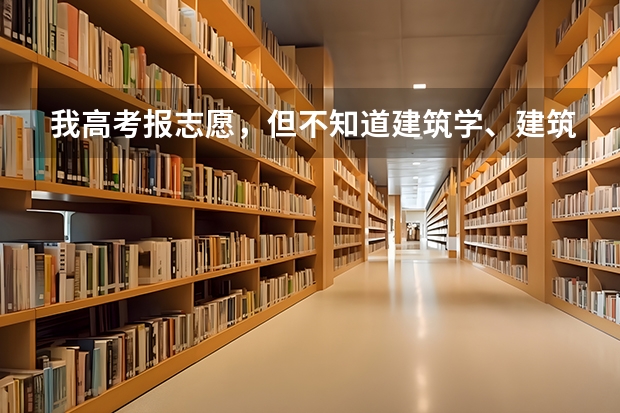 我高考报志愿，但不知道建筑学、建筑工程技术、土木工程，三者有什么区别？求帮忙好好分析一下~