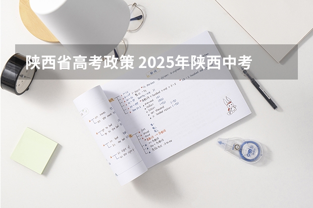 陕西省高考政策 2025年陕西中考地理考试是开卷还是闭卷