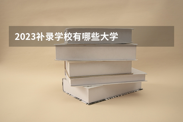 2023补录学校有哪些大学
