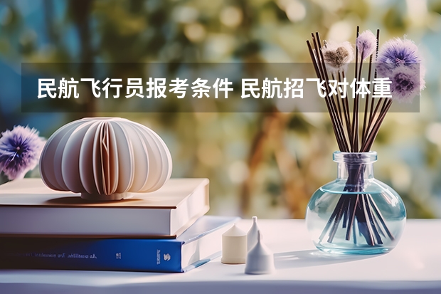 民航飞行员报考条件 民航招飞对体重、身长、坐高、腿长、臂长、胸围、肺活量、握力等有何要求？
