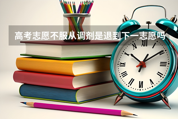 高考志愿不服从调剂是退到下一志愿吗 有哪些后果