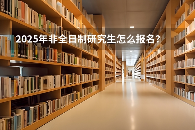 2025年非全日制研究生怎么报名？