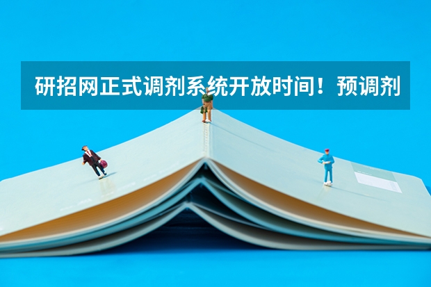 研招网正式调剂系统开放时间！预调剂和正式调剂有什么区别？