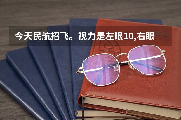 今天民航招飞。视力是左眼1.0,右眼0.8。最后一项眼睛散瞳，应该是检查屈光度。（民航飞行员视力要求）
