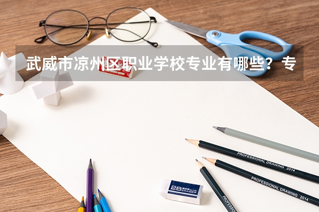 武威市凉州区职业学校专业有哪些？专业介绍