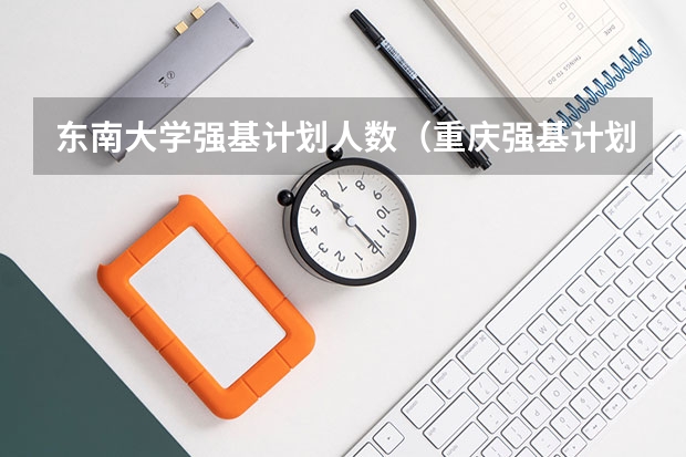 东南大学强基计划人数（重庆强基计划招生人数）