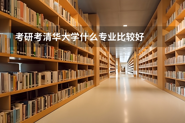 考研考清华大学什么专业比较好