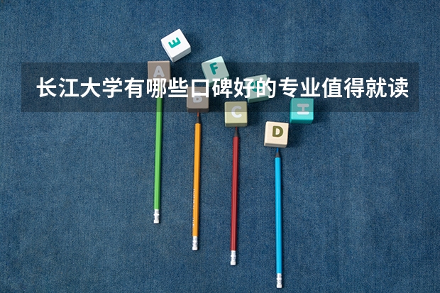 长江大学有哪些口碑好的专业值得就读？