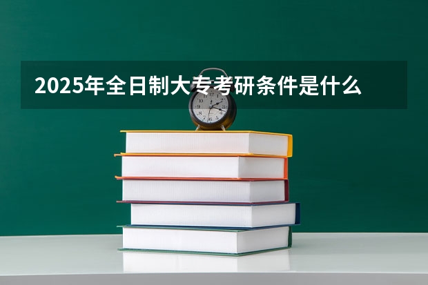 2025年全日制大专考研条件是什么