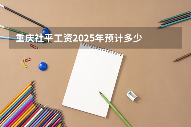 重庆社平工资2025年预计多少