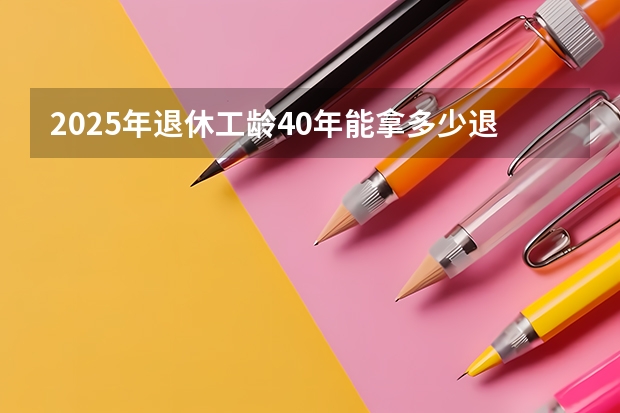2025年退休工龄40年能拿多少退休金长春市