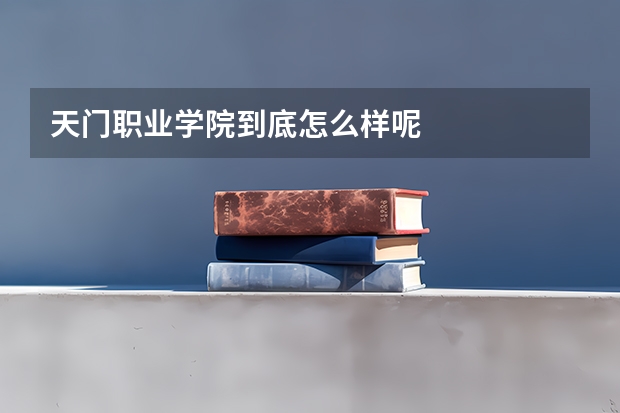 天门职业学院到底怎么样呢