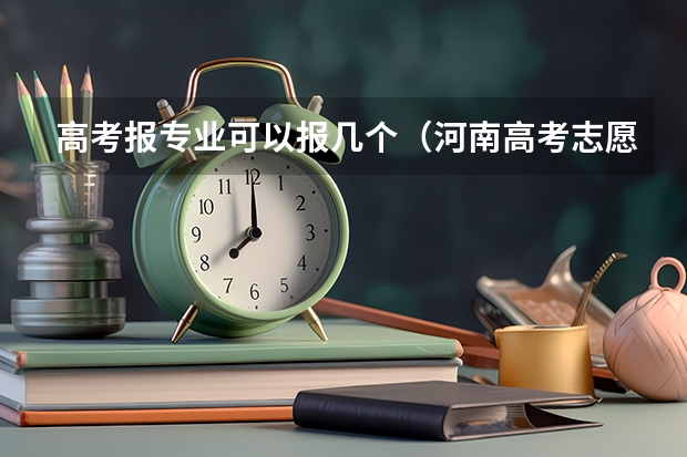 高考报专业可以报几个（河南高考志愿可以填几个学校,附具体填报规则方案）