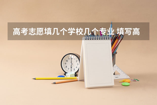 高考志愿填几个学校几个专业 填写高考志愿时可以选择几个专业？
