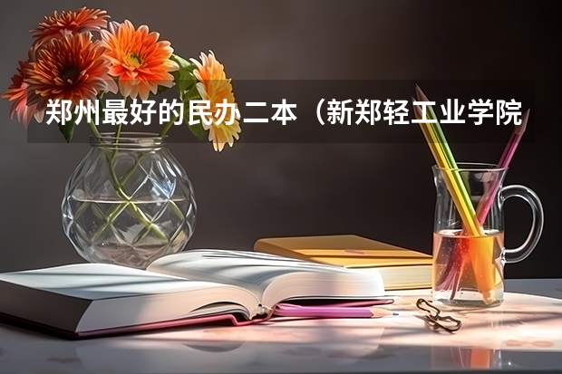 郑州最好的民办二本（新郑轻工业学院属几本）